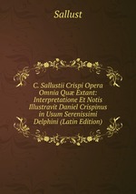 C. Sallustii Crispi Opera Omnia Qu Extant: Interpretatione Et Notis Illustravit Daniel Crispinus in Usum Serenissimi Delphini (Latin Edition)