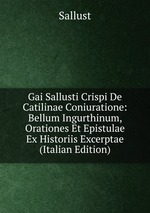 Gai Sallusti Crispi De Catilinae Coniuratione: Bellum Ingurthinum, Orationes Et Epistulae Ex Historiis Excerptae (Italian Edition)