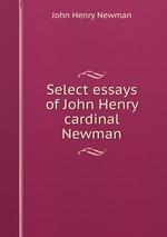 Select essays of John Henry cardinal Newman