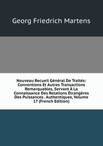 Nouveau Recueil Gnral De Traits: Conventions Et Autres Transactions Remarquables, Servant  La Connaissance Des Relations trangres Des Puissances . Authentiques, Volume 17 (French Edition)