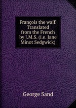 Franois the waif. Translated from the French by J.M.S. (i.e. Jane Minot Sedgwick)