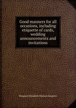 Good manners for all occasions, including etiquette of cards, wedding announcements and invitations