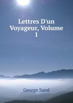 Lettres D`un Voyageur, Volume 1