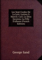 Les Sept Cordes De La Lyre: Lettres  Marcie; Carl; Le Dieu Inconnu; La Fille D`albano (French Edition)