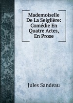 Mademoiselle De La Seiglire: Comdie En Quatre Actes, En Prose