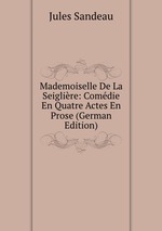 Mademoiselle De La Seiglire: Comdie En Quatre Actes En Prose (German Edition)