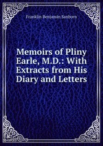 Memoirs of Pliny Earle, M.D.: With Extracts from His Diary and Letters