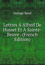 Lettres  Alfred De Husset Et  Sainte-Beuve . (French Edition)