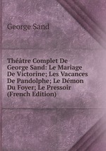 Thtre Complet De George Sand: Le Mariage De Victorine; Les Vacances De Pandolphe; Le Dmon Du Foyer; Le Pressoir (French Edition)