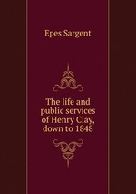 The life and public services of Henry Clay, down to 1848