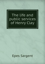 The life and public services of Henry Clay