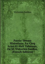 Patrie: Drame Historique, En Cinq Actes Et Huit Tableaux, De M. Victorien Sardou. (French Edition)