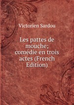 Les pattes de mouche; comdie en trois actes (French Edition)