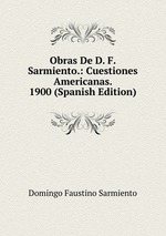 Obras De D. F. Sarmiento.: Cuestiones Americanas. 1900 (Spanish Edition)