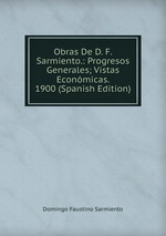 Obras De D. F. Sarmiento.: Progresos Generales; Vistas Econmicas. 1900 (Spanish Edition)