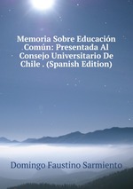 Memoria Sobre Educacin Comn: Presentada Al Consejo Universitario De Chile . (Spanish Edition)
