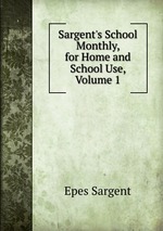 Sargent`s School Monthly, for Home and School Use, Volume 1