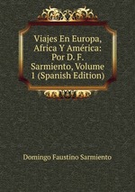 Viajes En Europa, Africa Y Amrica: Por D. F. Sarmiento, Volume 1 (Spanish Edition)