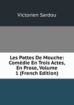 Les Pattes De Mouche: Comdie En Trois Actes, En Prose, Volume 1 (French Edition)