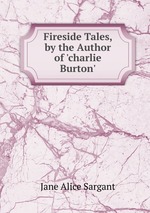Fireside Tales, by the Author of `charlie Burton`