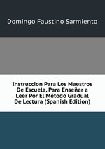 Instruccion Para Los Maestros De Escuela, Para Ensear a Leer Por El Mtodo Gradual De Lectura (Spanish Edition)