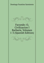 Facundo: O, Civilizacion I Barbarie, Volumes 1-3 (Spanish Edition)