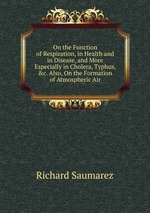 On the Function of Respiration, in Health and in Disease, and More Especially in Cholera, Typhus, &c. Also, On the Formation of Atmospheric Air