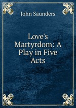 Love`s Martyrdom: A Play in Five Acts