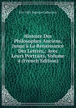 Histoire Des Philosophes Anciens, Jusqu` La Renaissance Des Lettres,: Avec Leurs Portraits, Volume 4 (French Edition)