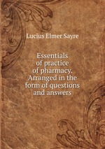 Essentials of practice of pharmacy. Arranged in the form of questions and answers