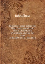 Reports of cases before the High Court and circuit courts of justiciary in Scotland, during the years 1848,1849,1850,1851,1852