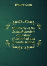 Minstrelsy of the Scottish border; consisting of historical and romantic ballads