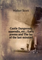 Castle Dangerous, appendix, etc.; Early poems and The lay of the last minstrel