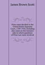 Prize cases decided in the United States Supreme Court, 1789-1918, including also cases on the instance side in which questions of Prize Law were involved