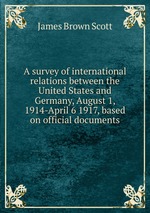 A survey of international relations between the United States and Germany, August 1, 1914-April 6 1917, based on official documents