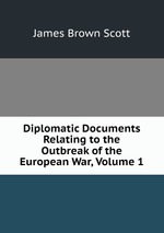 Diplomatic Documents Relating to the Outbreak of the European War, Volume 1