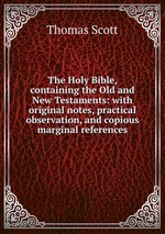 The Holy Bible, containing the Old and New Testaments: with original notes, practical observation, and copious marginal references