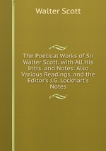 The Poetical Works of Sir Walter Scott. with All His Intrs. and Notes: Also Various Readings, and the Editor`s J.G. Lockhart`s Notes