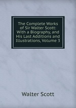The Complete Works of Sir Walter Scott: With a Biography, and His Last Additions and Illustrations, Volume 3