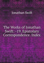 The Works of Jonathan Swift: -19. Epistolary Correspondence. Index