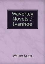 Waverley Novels .: Ivanhoe