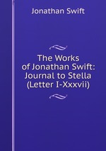 The Works of Jonathan Swift: Journal to Stella (Letter I-Xxxvii)