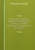 Theological Works: Published at Different Times, and Now Collected Into Volumes, Volume 2