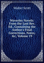 Waverley Novels: From the Last Rev. Ed., Containing the Author`s Final Corrections, Notes, &c, Volume 19