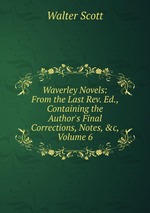 Waverley Novels: From the Last Rev. Ed., Containing the Author`s Final Corrections, Notes, &c, Volume 6