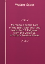 Marmion, and the Lord of the Isles. with Intr. and Notes by F.T. Palgrave. from the Globe Ed. of Scott`s Poetical Works