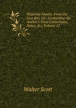 Waverley Novels: From the Last Rev. Ed., Containing the Author`s Final Corrections, Notes, &c, Volume 12