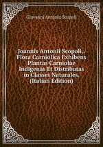 Joannis Antonii Scopoli,. Flora Carniolica Exhibens Plantas Carniolae Indigenas Et Distributas in Classes Naturales. (Italian Edition)