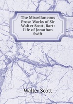 The Miscellaneous Prose Works of Sir Walter Scott, Bart: Life of Jonathan Swift