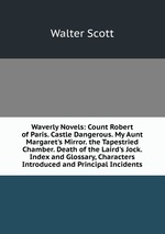 Waverly Novels: Count Robert of Paris. Castle Dangerous. My Aunt Margaret`s Mirror. the Tapestried Chamber. Death of the Laird`s Jock. Index and Glossary, Characters Introduced and Principal Incidents